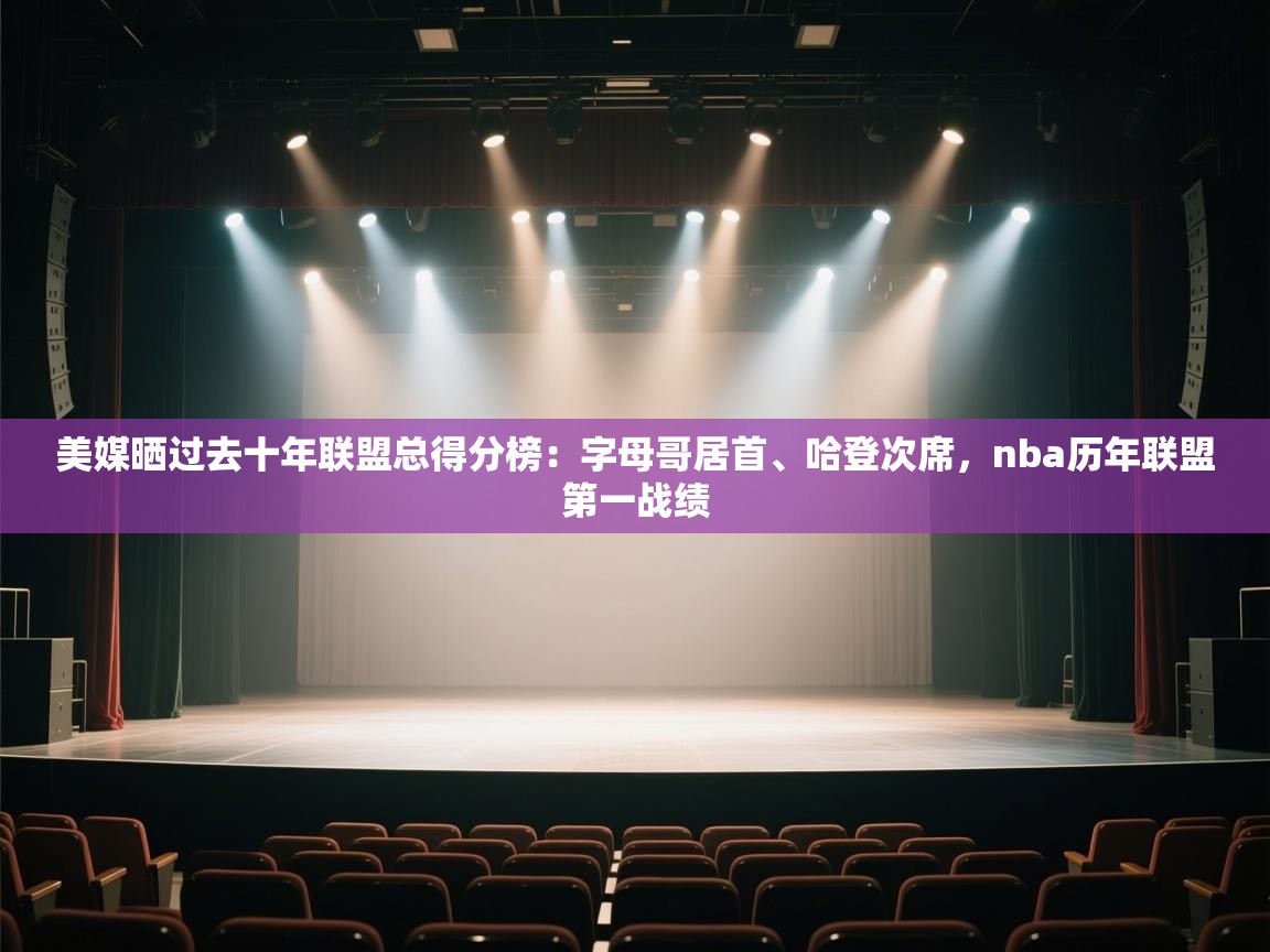 美媒晒过去十年联盟总得分榜:字母哥居首、哈登次席,nba历年联盟第一战绩 第1张