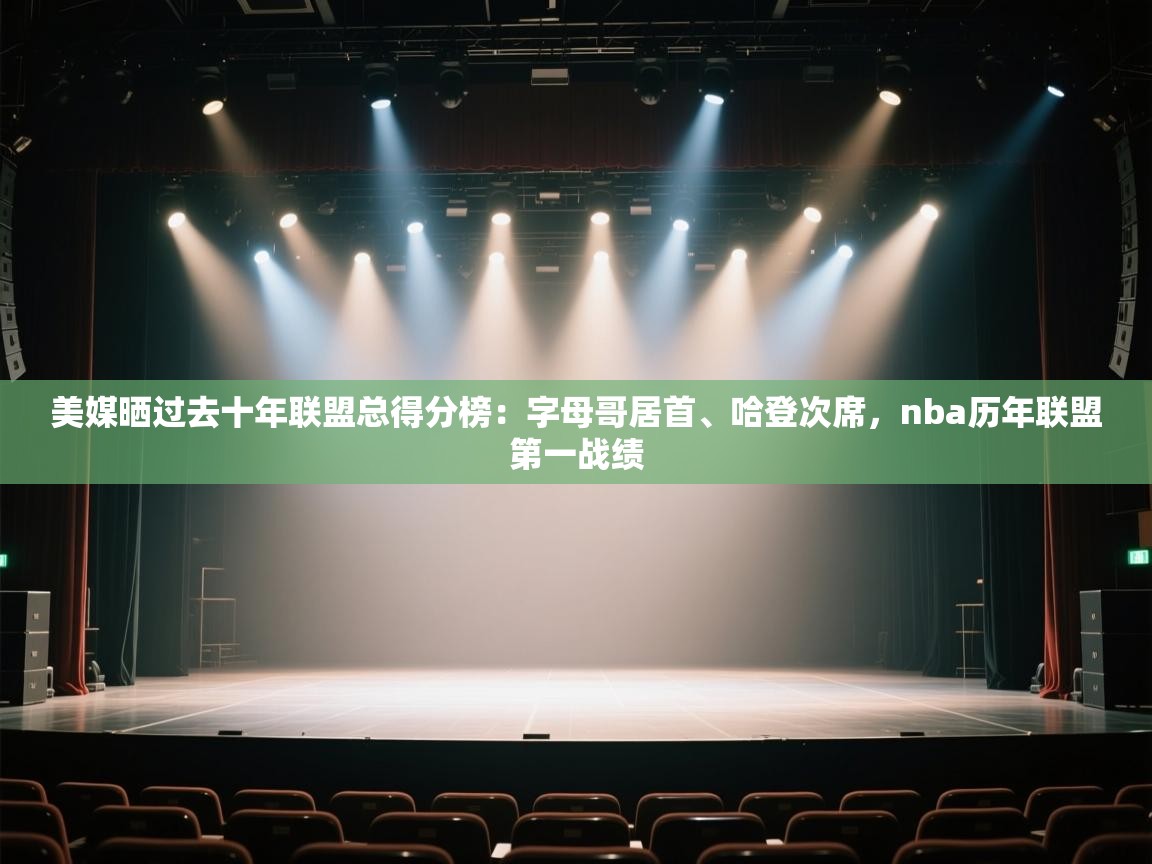 美媒晒过去十年联盟总得分榜:字母哥居首、哈登次席,nba历年联盟第一战绩 第2张
